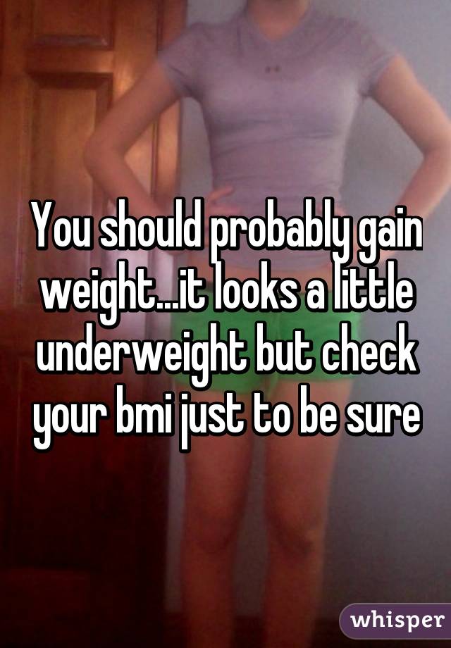 You should probably gain weight...it looks a little underweight but check your bmi just to be sure