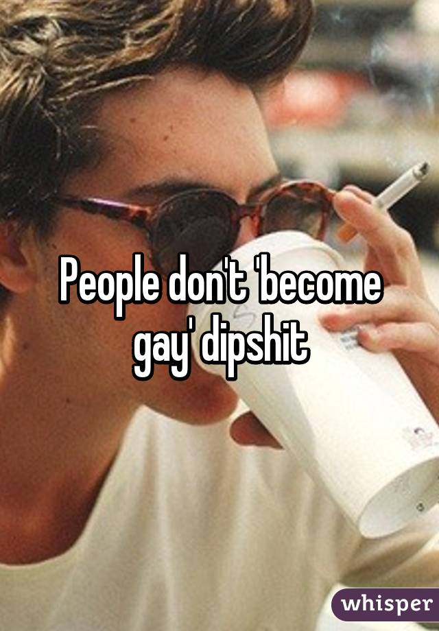 People don't 'become gay' dipshit