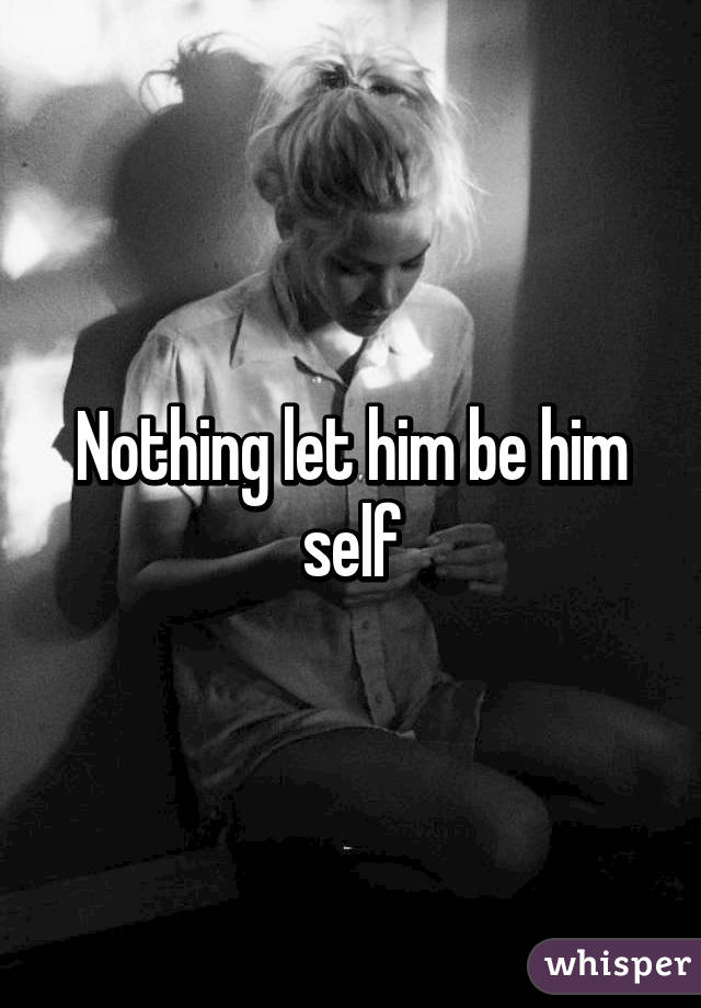 Nothing let him be him self