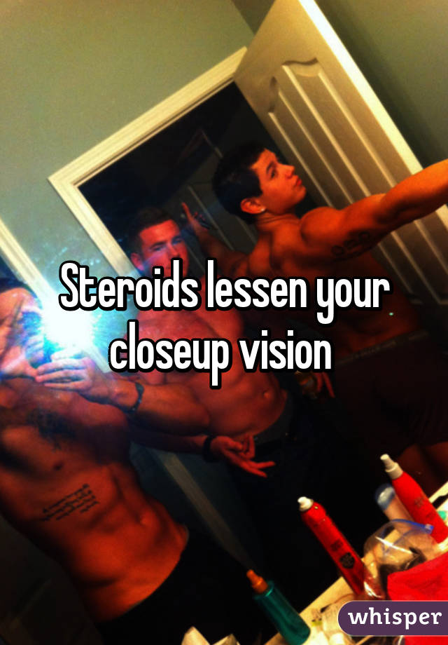 Steroids lessen your closeup vision 