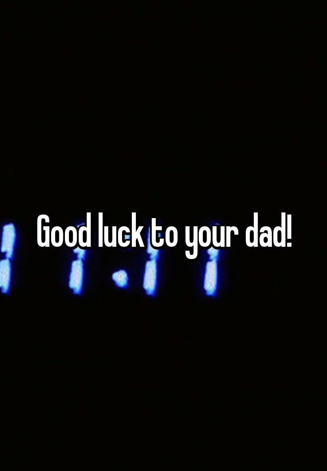 good-luck-to-your-dad