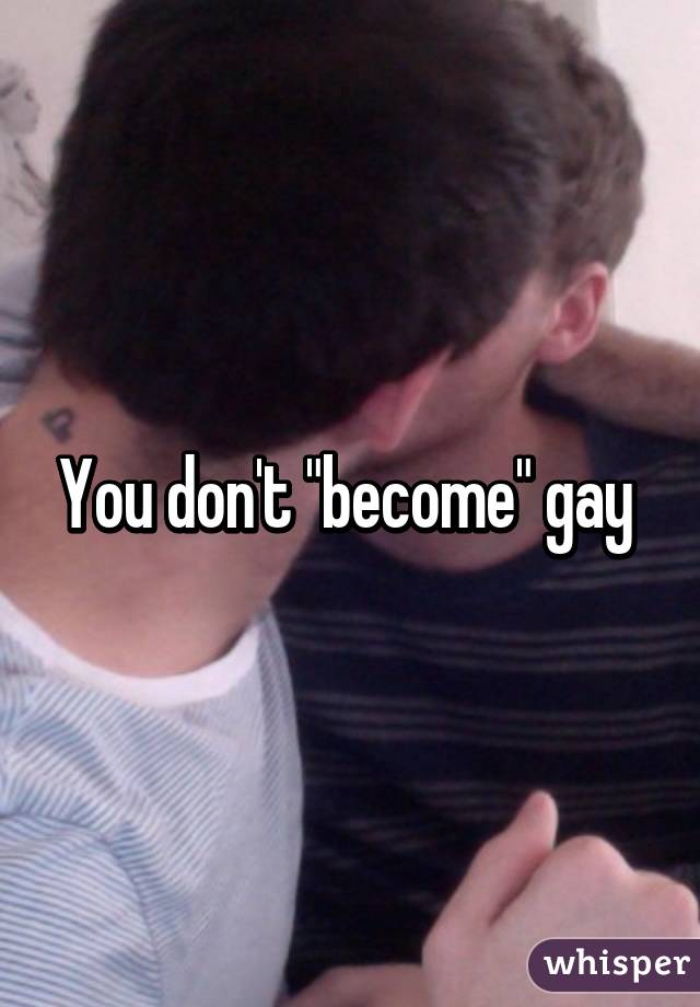 You don't "become" gay 