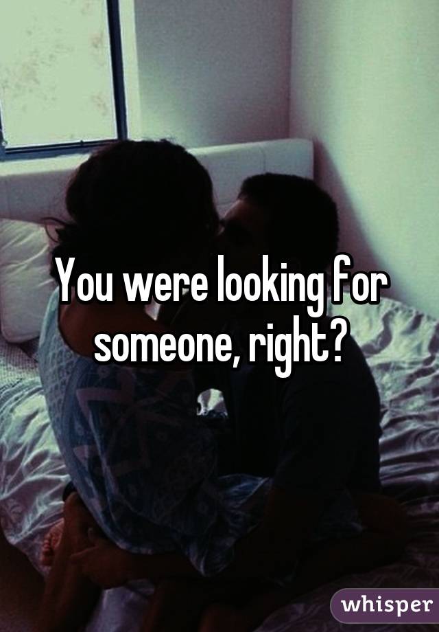 You were looking for someone, right?