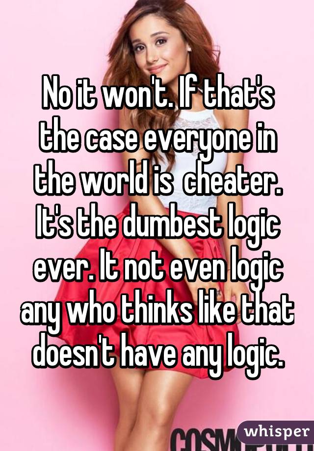 No it won't. If that's the case everyone in the world is  cheater. It's the dumbest logic ever. It not even logic any who thinks like that doesn't have any logic.