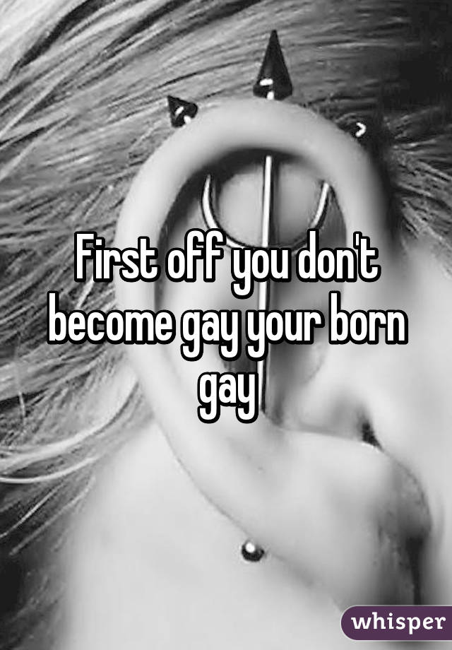 First off you don't become gay your born gay