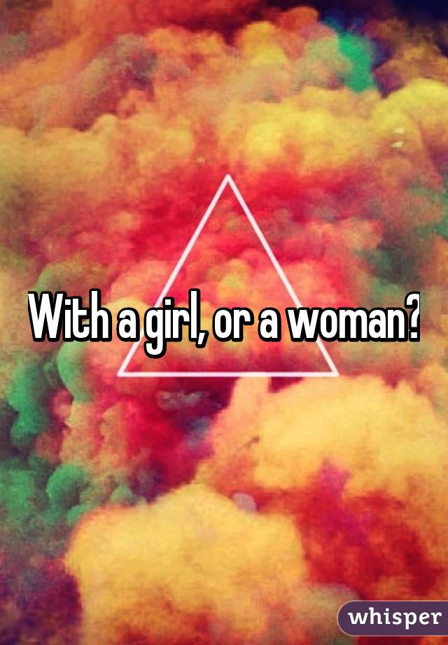 With a girl, or a woman?