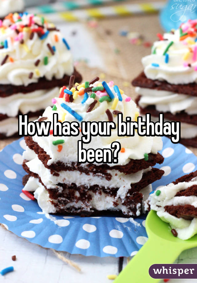 How has your birthday been?