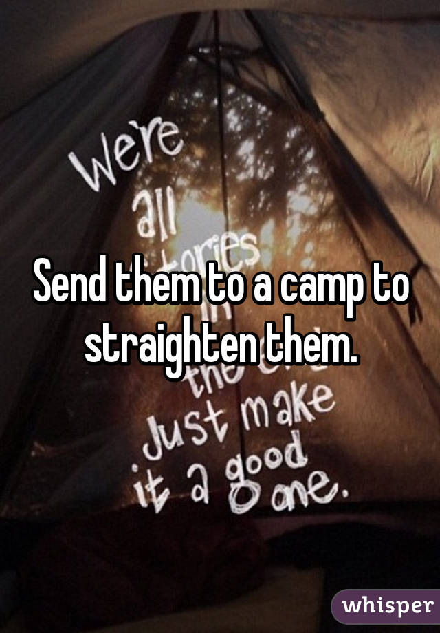 Send them to a camp to straighten them.