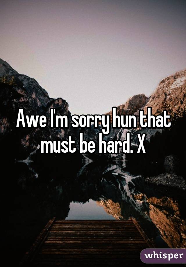 Awe I'm sorry hun that must be hard. X