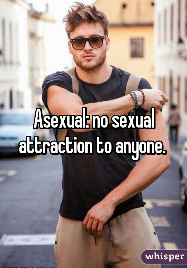 Asexual: no sexual attraction to anyone. 