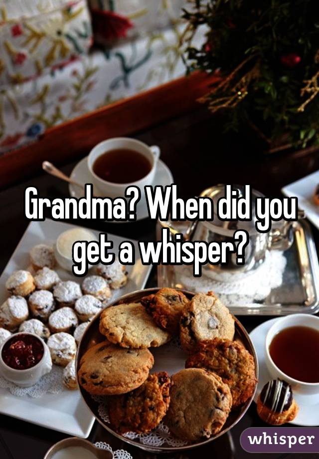 Grandma? When did you get a whisper?