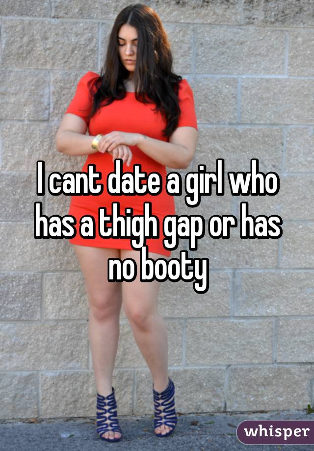 I cant date a girl who has a thigh gap or has no booty