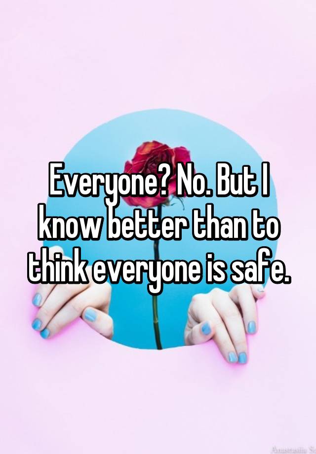 everyone-no-but-i-know-better-than-to-think-everyone-is-safe