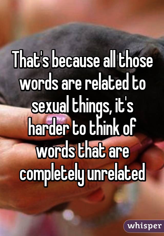 That's because all those words are related to sexual things, it's harder to think of words that are completely unrelated