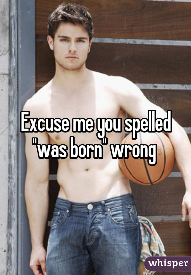 Excuse me you spelled "was born" wrong 