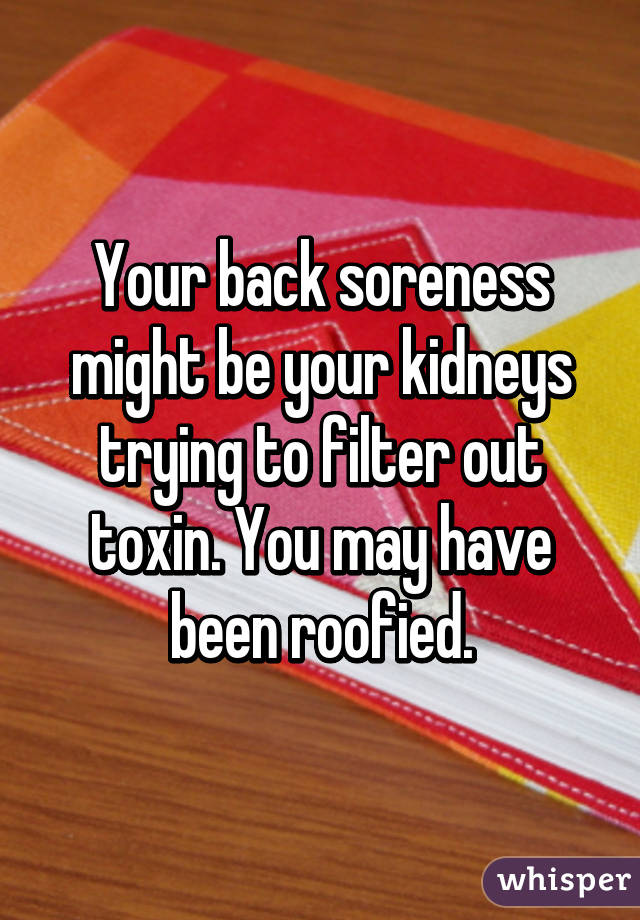 Your back soreness might be your kidneys trying to filter out toxin. You may have been roofied.