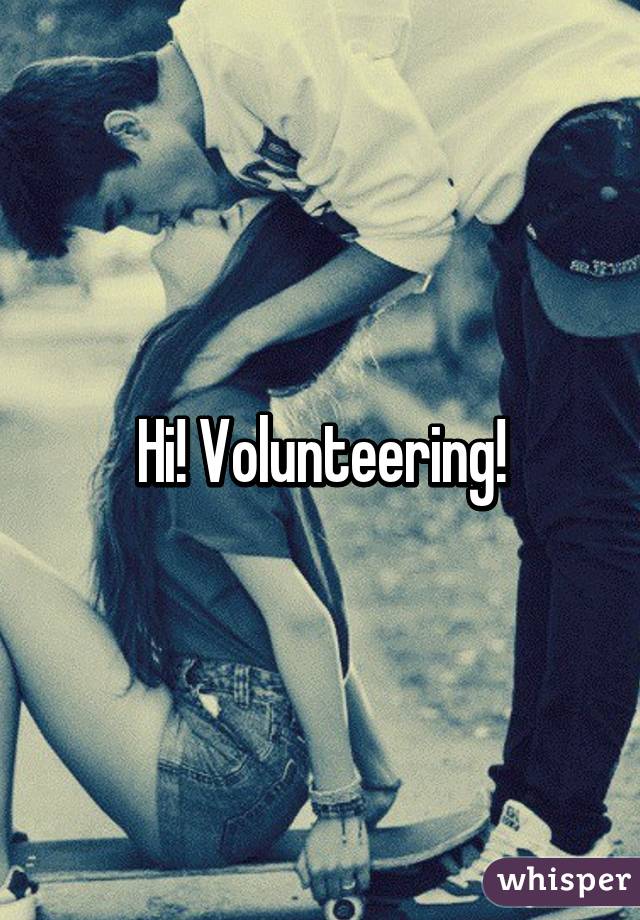 Hi! Volunteering!