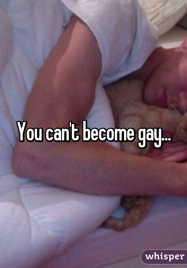 You can't become gay...