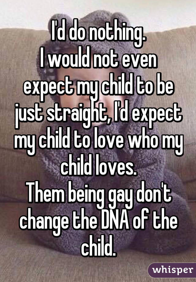 I'd do nothing.
I would not even expect my child to be just straight, I'd expect my child to love who my child loves.
Them being gay don't change the DNA of the child.