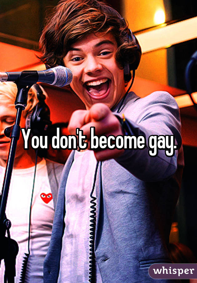 You don't become gay.