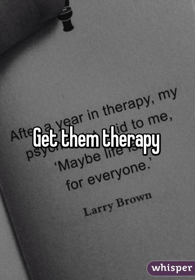 Get them therapy 