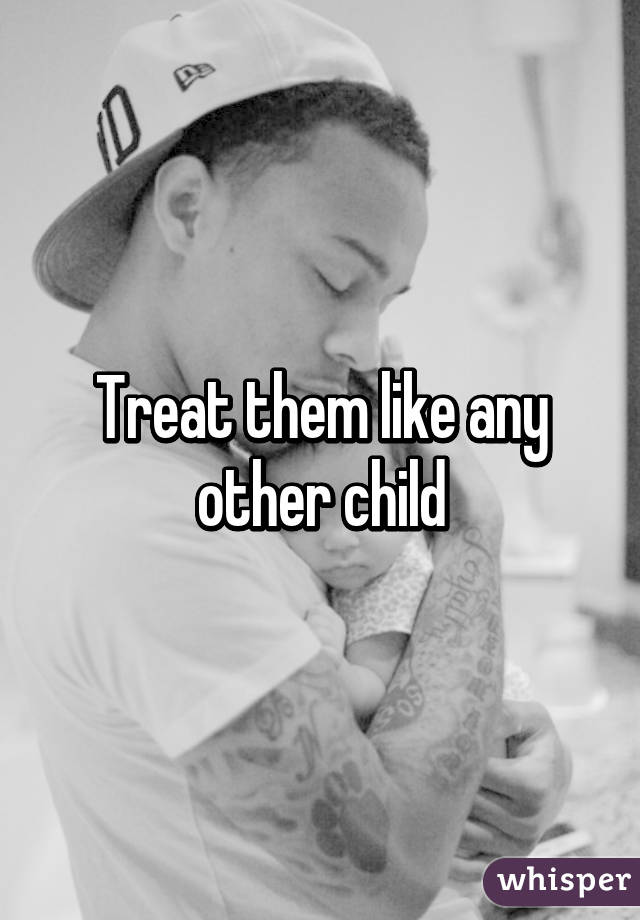 Treat them like any other child