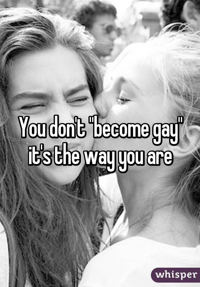 You don't "become gay" it's the way you are