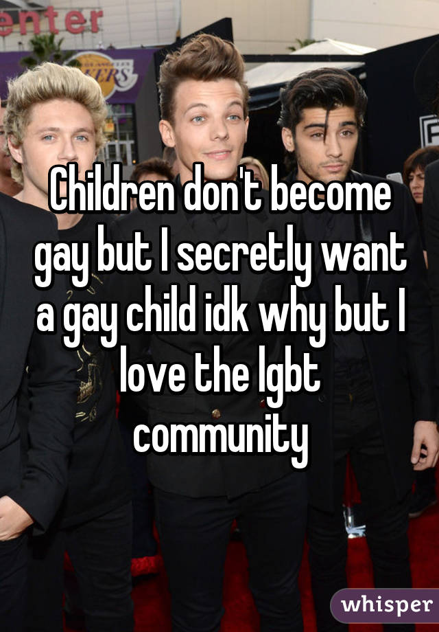 Children don't become gay but I secretly want a gay child idk why but I love the lgbt community