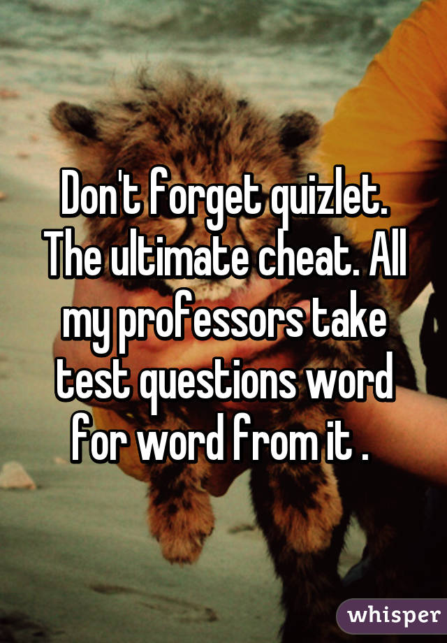 Don't forget quizlet. The ultimate cheat. All my professors take test questions word for word from it . 