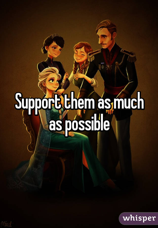 Support them as much as possible