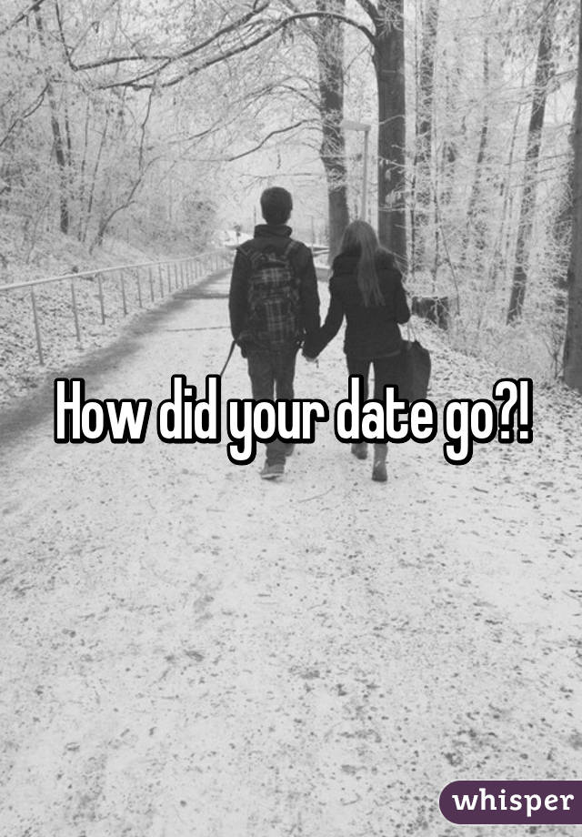 How did your date go?!