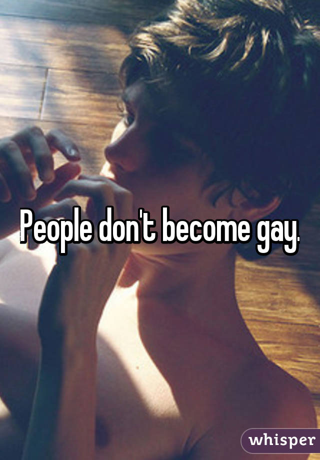 People don't become gay.