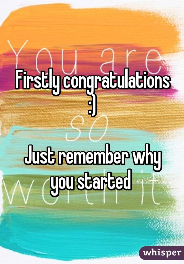 Firstly congratulations :)

Just remember why you started 