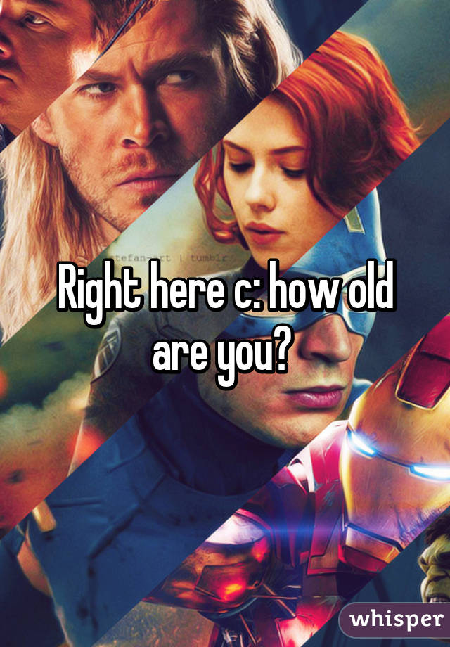 Right here c: how old are you? 