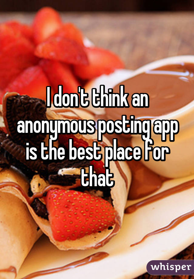 I don't think an anonymous posting app is the best place for that