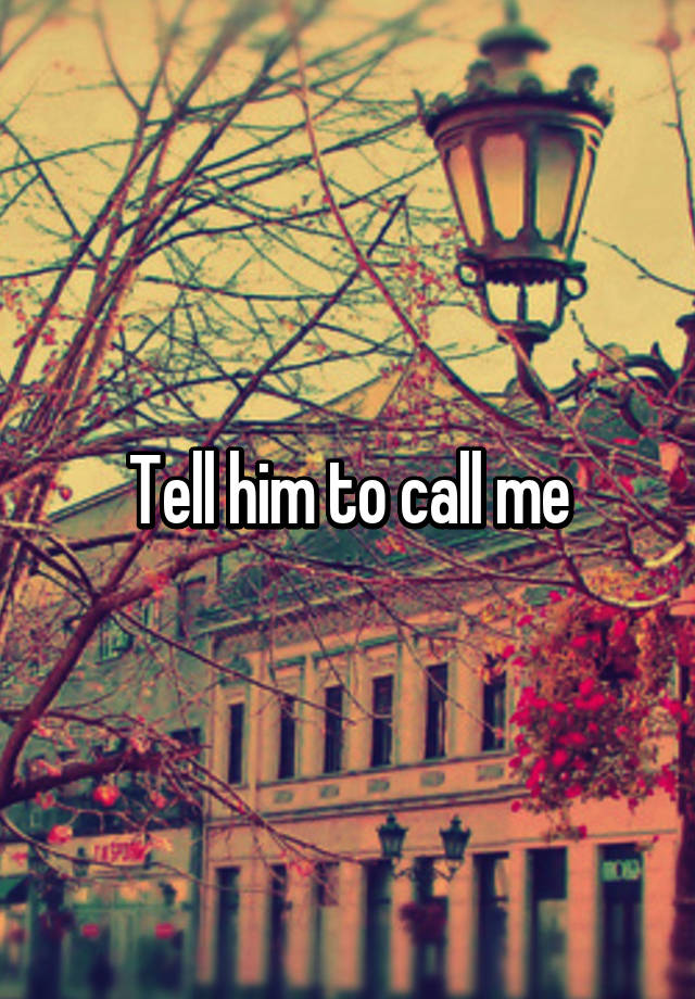 tell-him-to-call-me