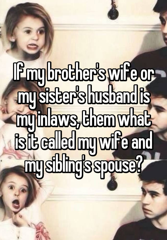 If my brothers wife or my sisters husband is my inlaws, them what is ...