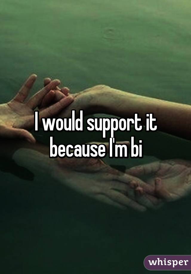 I would support it because I'm bi