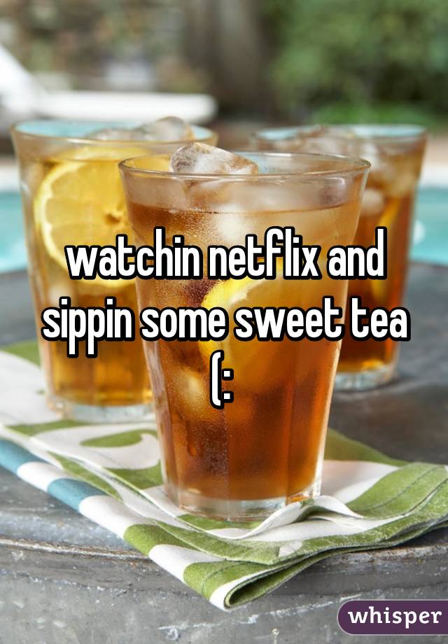 watchin netflix and sippin some sweet tea (: 