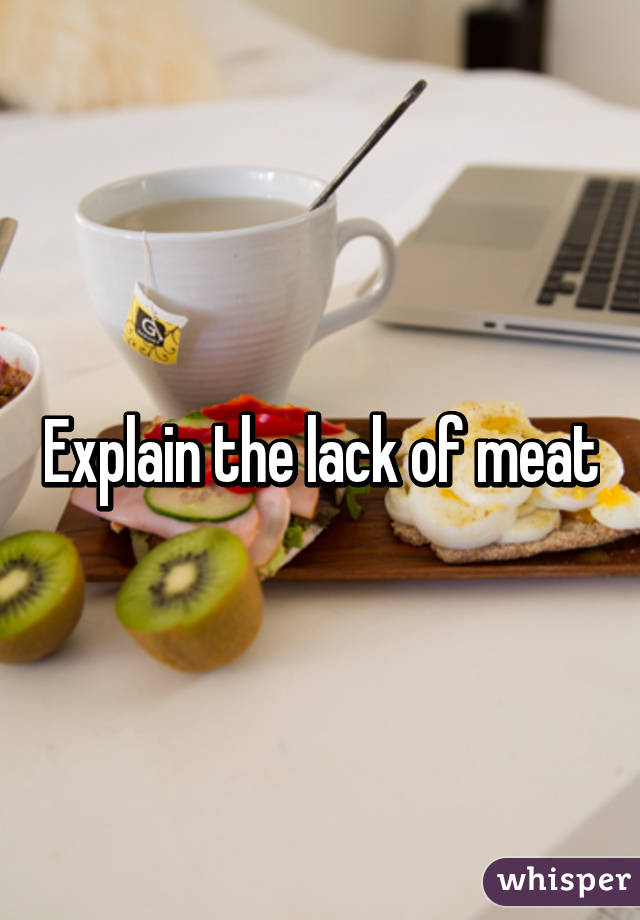 Explain the lack of meat