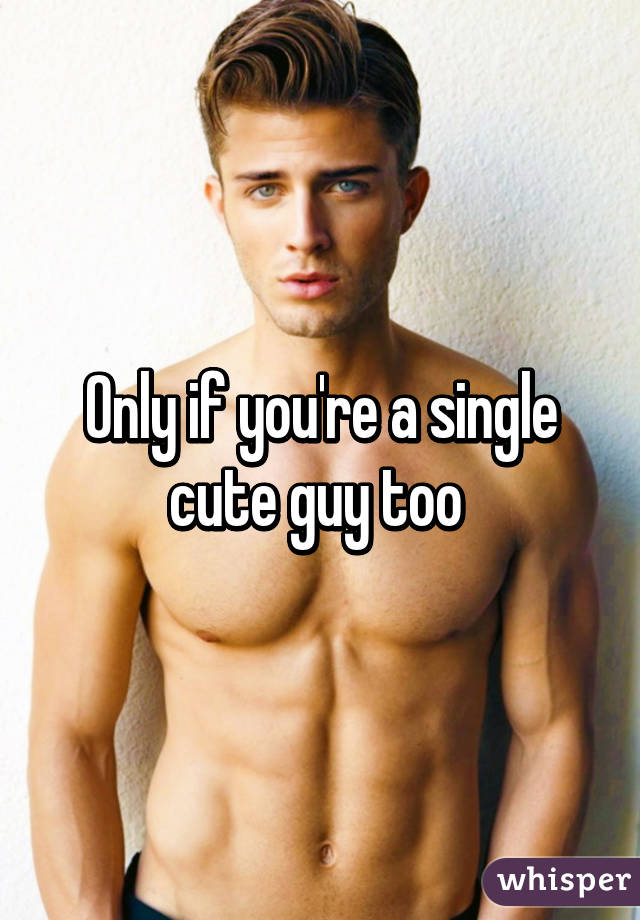 Only if you're a single cute guy too 