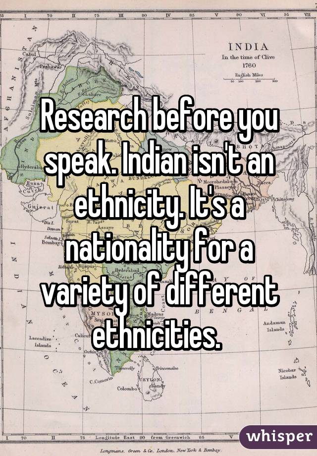 Research before you speak. Indian isn't an ethnicity. It's a nationality for a variety of different ethnicities. 