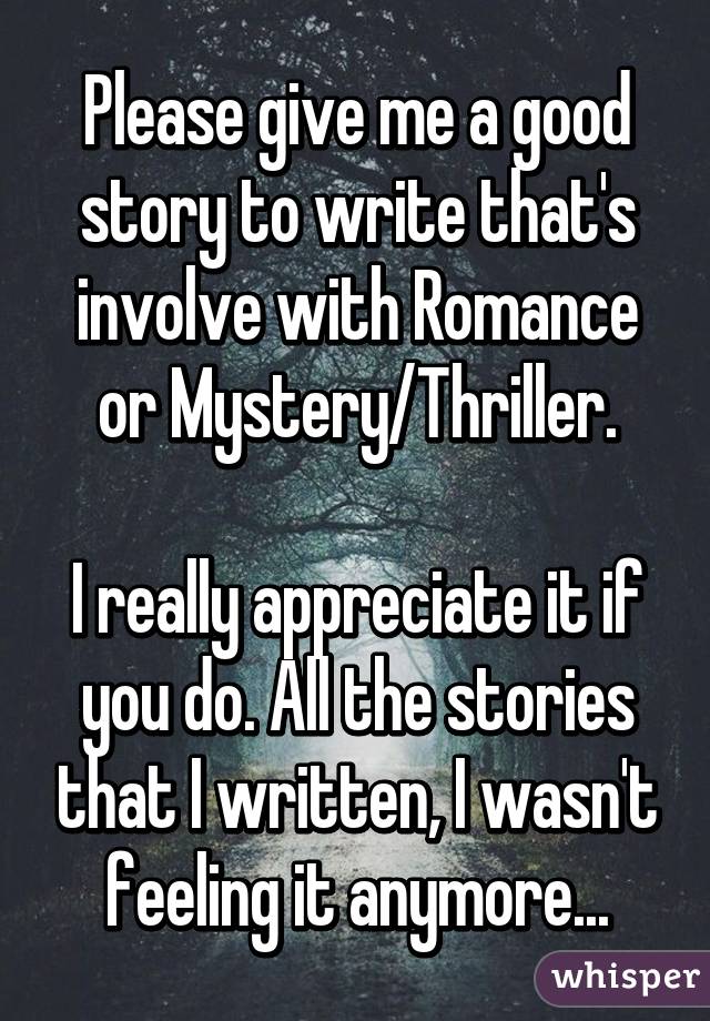 Please give me a good story to write that's involve with Romance or Mystery/Thriller.

I really appreciate it if you do. All the stories that I written, I wasn't feeling it anymore...