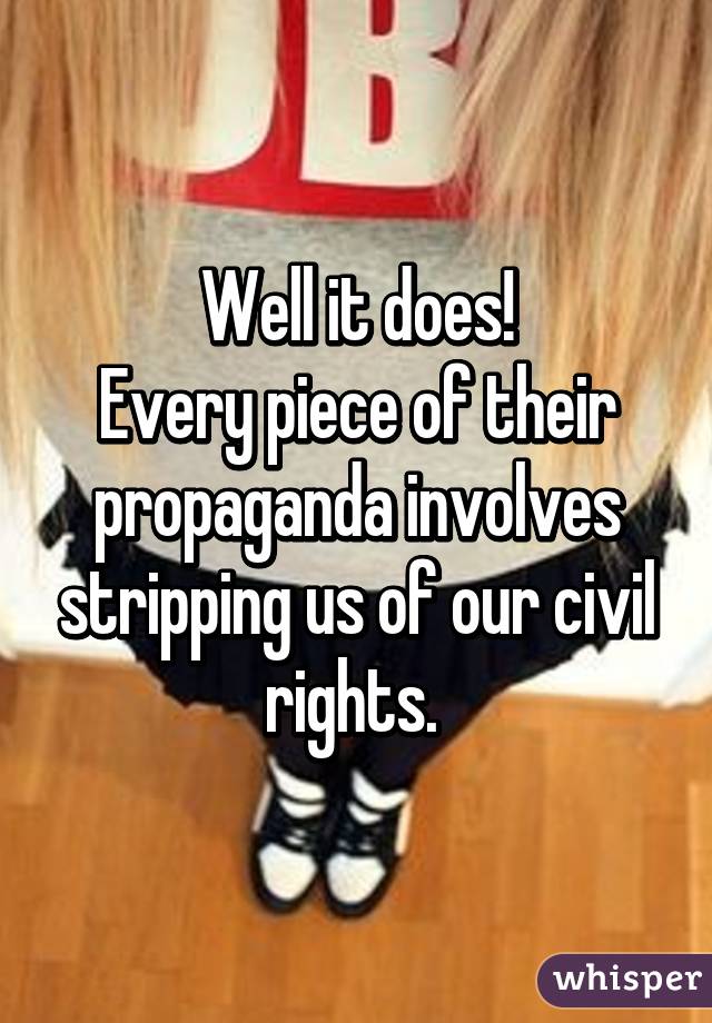 Well it does!
Every piece of their propaganda involves stripping us of our civil rights. 