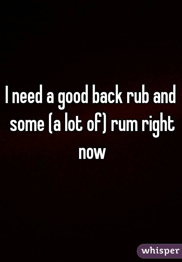 I need a good back rub and some (a lot of) rum right now