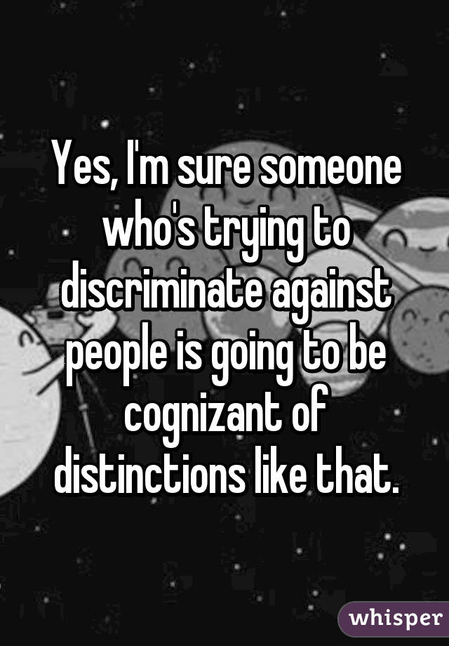 Yes, I'm sure someone who's trying to discriminate against people is going to be cognizant of distinctions like that.