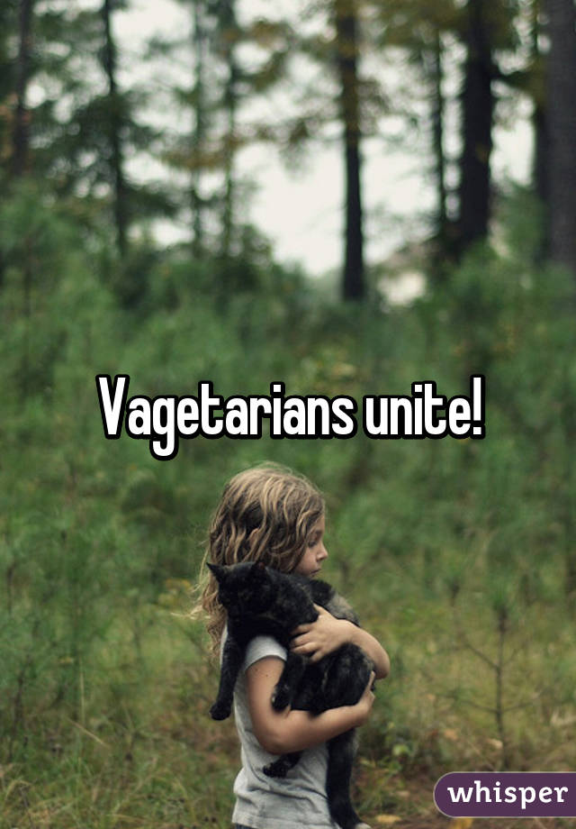 Vagetarians unite!