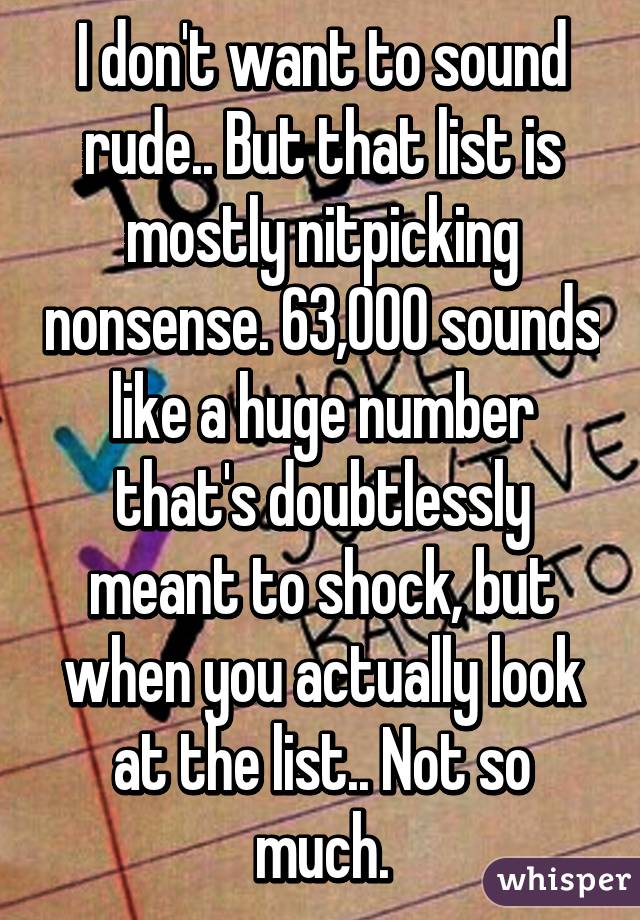 I don't want to sound rude.. But that list is mostly nitpicking nonsense. 63,000 sounds like a huge number that's doubtlessly meant to shock, but when you actually look at the list.. Not so much.