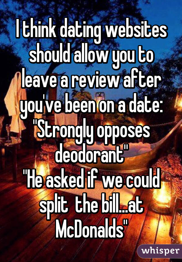 I think dating websites should allow you to leave a review after you've been on a date:
"Strongly opposes deodorant"
"He asked if we could split  the bill...at McDonalds"