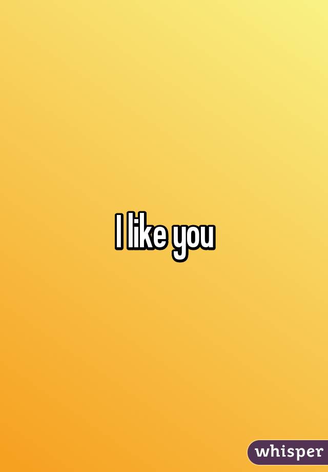 I like you